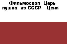 Фильмоскоп “Царь-пушка“ из СССР › Цена ­ 1 500 - Ульяновская обл., Димитровград г. Дети и материнство » Игрушки   